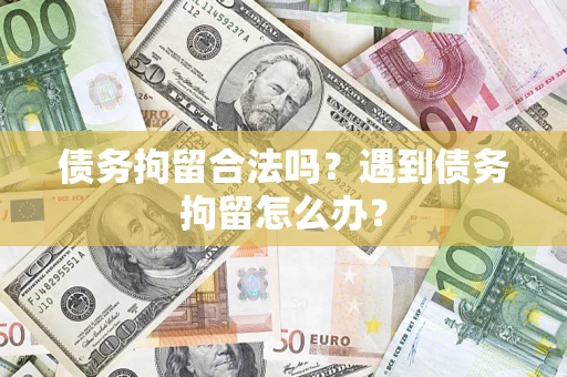 武汉债务拘留合法吗？遇到债务拘留怎么办？