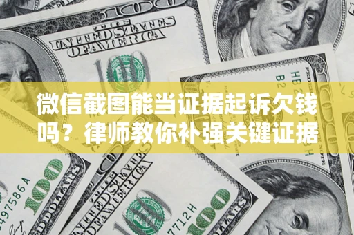 武汉微信截图能当证据起诉欠钱吗？律师教你补强关键证据