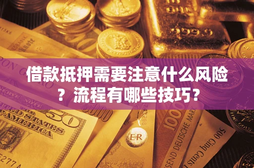 武汉借款抵押需要注意什么风险？流程有哪些技巧？