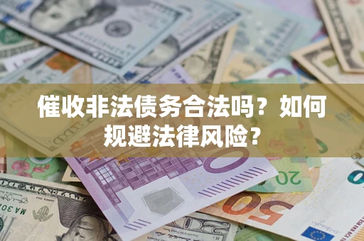 武汉催收非法债务合法吗？如何规避法律风险？