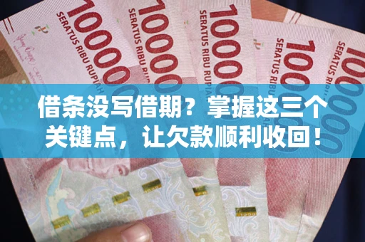 武汉借条没写借期？掌握这三个关键点，让欠款顺利收回！