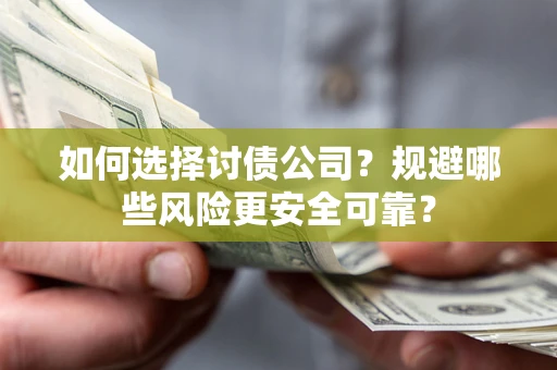 武汉如何选择讨债公司？规避哪些风险更安全可靠？