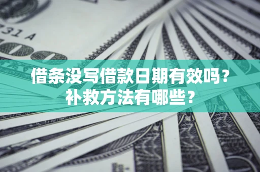 武汉借条没写借款日期有效吗?补救方法有哪些? 武汉借条没写借款日期有效吗?补救方法有哪些?
