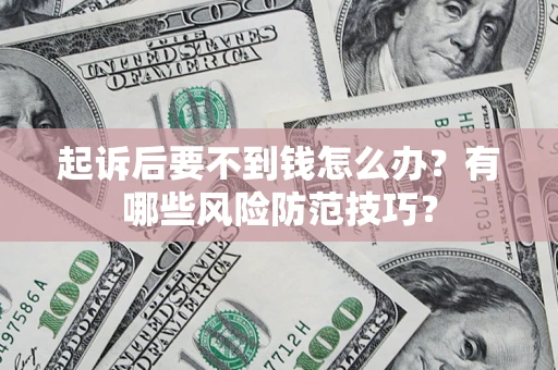 武汉起诉后要不到钱怎么办?有哪些风险防范技巧? 武汉起诉后要不到钱怎么办?有哪些风险防范技巧?
