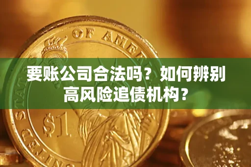 武汉要账公司合法吗？如何辨别高风险追债机构？
