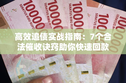 武汉高效追债实战指南：7个合法催收诀窍助你快速回款