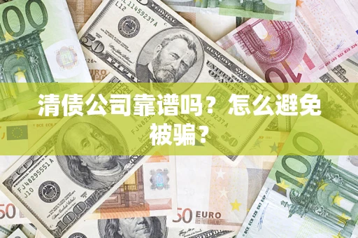 武汉清债公司靠谱吗？怎么避免被骗？