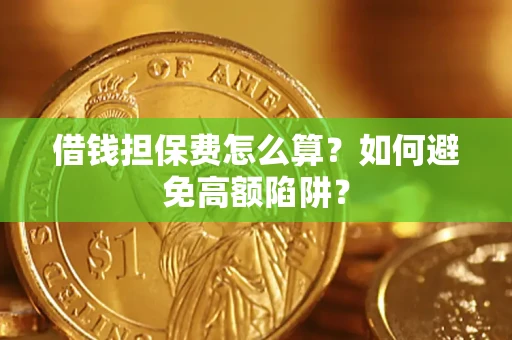 武汉借钱担保费怎么算？如何避免高额陷阱？