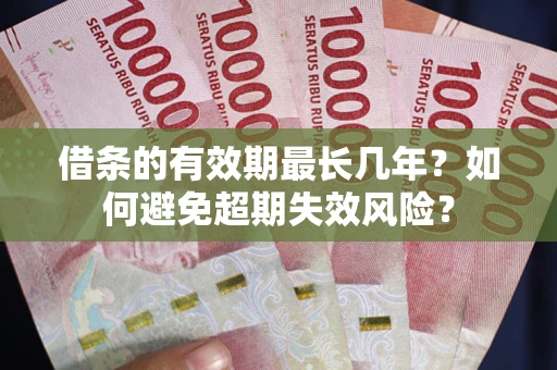 武汉借条的有效期最长几年？如何避免超期失效风险？