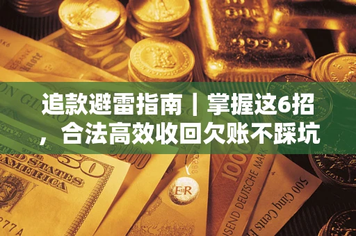 武汉追款避雷指南｜掌握这6招，合法高效收回欠账不踩坑