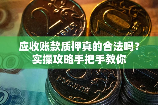 武汉应收账款质押真的合法吗？实操攻略手把手教你