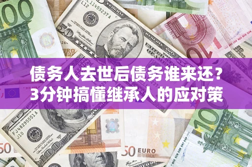 武汉债务人去世后债务谁来还？3分钟搞懂继承人的应对策略