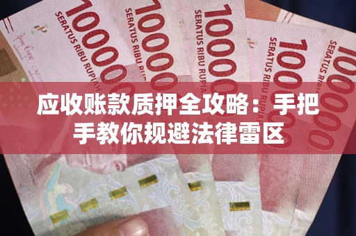 武汉应收账款质押全攻略：手把手教你规避法律雷区