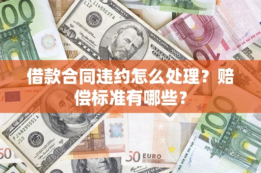 武汉借款合同违约怎么处理？赔偿标准有哪些？