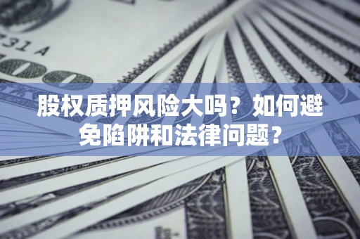 武汉股权质押风险大吗？如何避免陷阱和法律问题？