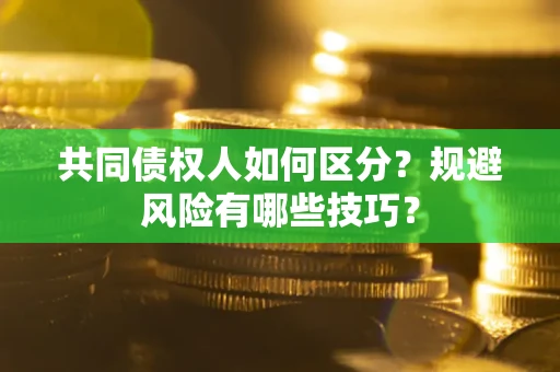 武汉共同债权人如何区分？规避风险有哪些技巧？
