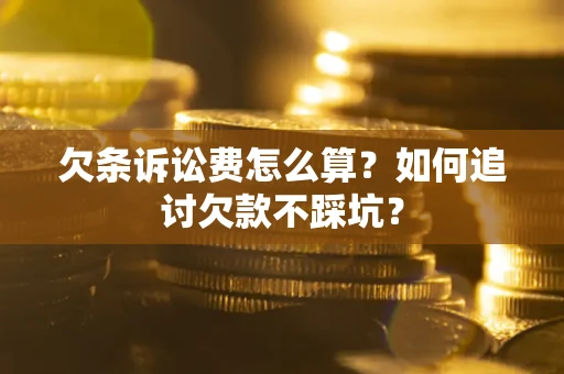武汉欠条诉讼费怎么算？如何追讨欠款不踩坑？
