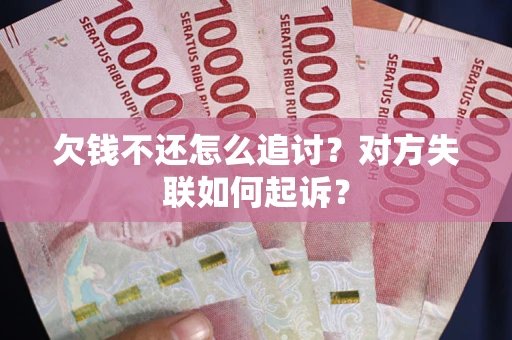 武汉欠钱不还怎么追讨？对方失联如何起诉？