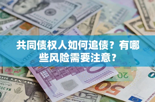 武汉共同债权人如何追债？有哪些风险需要注意？