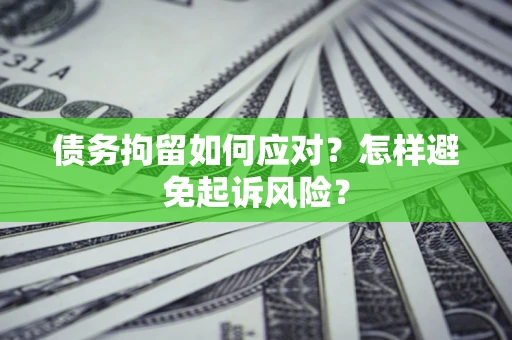 武汉债务拘留如何应对？怎样避免起诉风险？