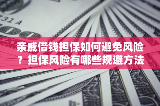 武汉亲戚借钱担保如何避免风险？担保风险有哪些规避方法？