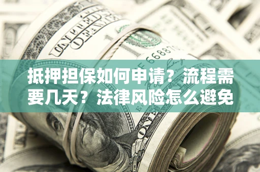 武汉抵押担保如何申请？流程需要几天？法律风险怎么避免？避坑指南