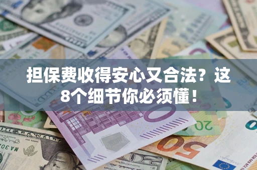 武汉担保费收得安心又合法？这8个细节你必须懂！
