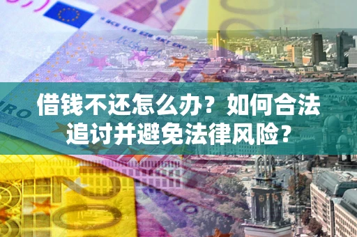 武汉借钱不还怎么办？如何合法追讨并避免法律风险？