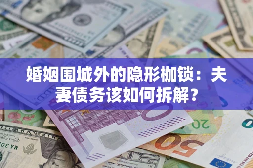 武汉婚姻围城外的隐形枷锁：夫妻债务该如何拆解？