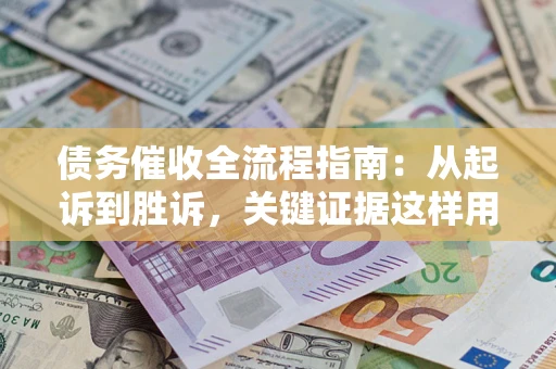 武汉债务催收全流程指南：从起诉到胜诉，关键证据这样用