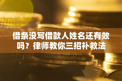 武汉借条没写借款人姓名还有效吗？律师教你三招补救法