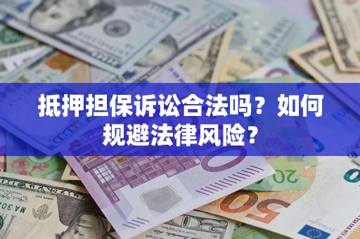 武汉抵押担保诉讼合法吗？如何规避法律风险？