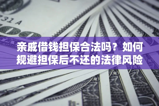 武汉亲戚借钱担保合法吗？如何规避担保后不还的法律风险？