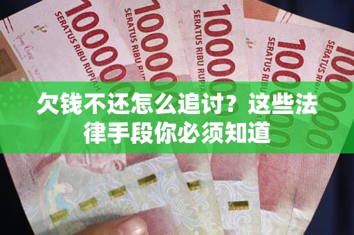 武汉欠钱不还怎么追讨？这些法律手段你必须知道