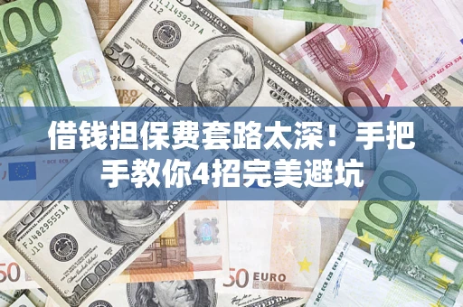 武汉借钱担保费套路太深！手把手教你4招完美避坑