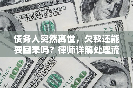 武汉债务人突然离世，欠款还能要回来吗？律师详解处理流程