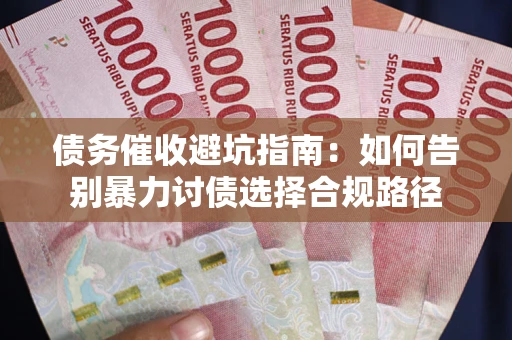 武汉债务催收避坑指南：如何告别暴力讨债选择合规路径