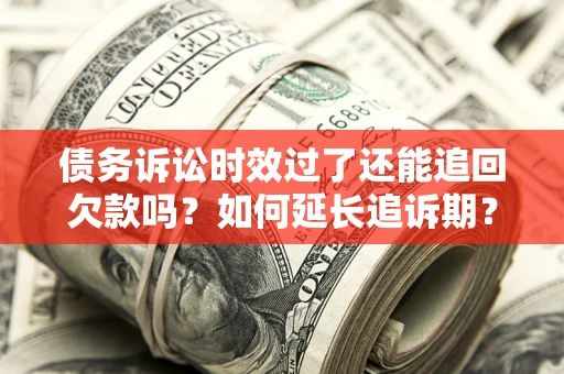 武汉债务诉讼时效过了还能追回欠款吗？如何延长追诉期？