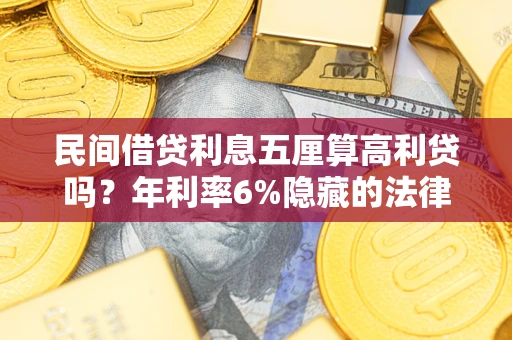 武汉民间借贷利息五厘算高利贷吗？年利率6%隐藏的法律风险全解析