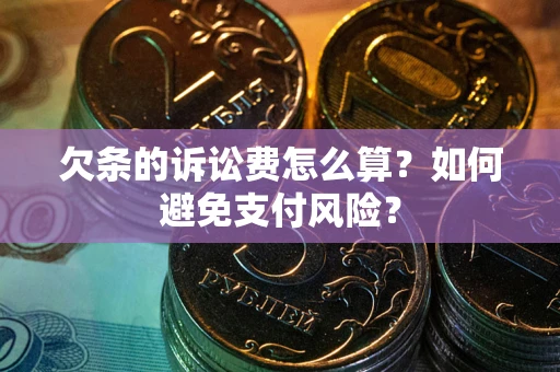 武汉欠条的诉讼费怎么算？如何避免支付风险？