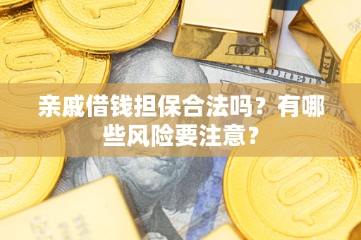 武汉亲戚借钱担保合法吗？有哪些风险要注意？
