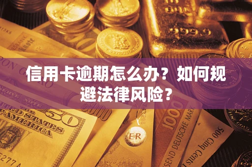 武汉信用卡逾期怎么办？如何规避法律风险？