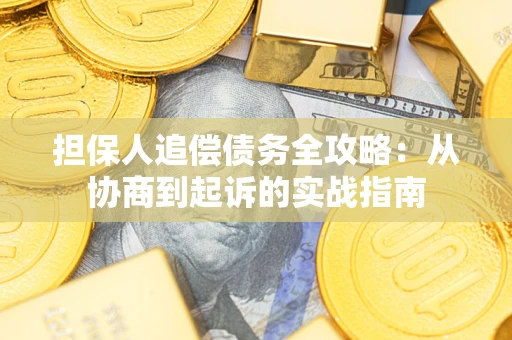 武汉担保人追偿债务全攻略:从协商到起诉的实战指南 武汉担保人追偿债务全攻略:从协商到起诉的实战指南
