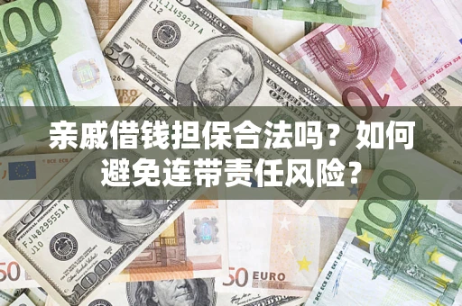 武汉亲戚借钱担保合法吗？如何避免连带责任风险？