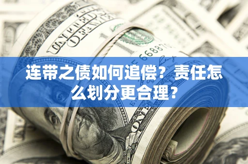 武汉连带之债如何追偿？责任怎么划分更合理？