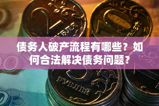 武汉债务人破产流程有哪些？如何合法解决债务问题？
