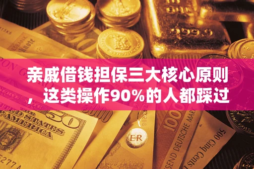 武汉亲戚借钱担保三大核心原则，这类操作90%的人都踩过坑！附法院判决案例