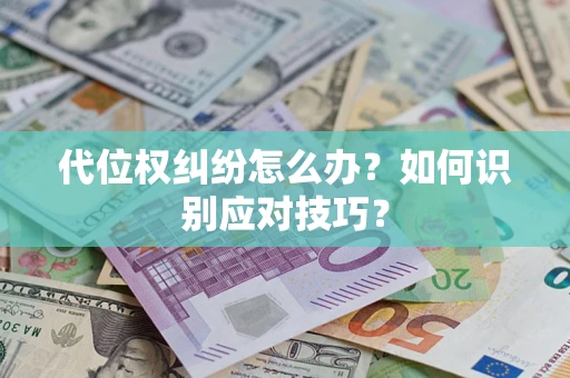 武汉代位权纠纷怎么办？如何识别应对技巧？