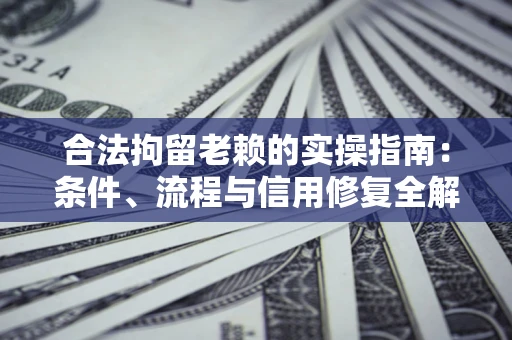武汉合法拘留老赖的实操指南:条件、流程与信用修复全解析 武汉合法拘留老赖的实操指南:条件、流程与信用修复全解析
