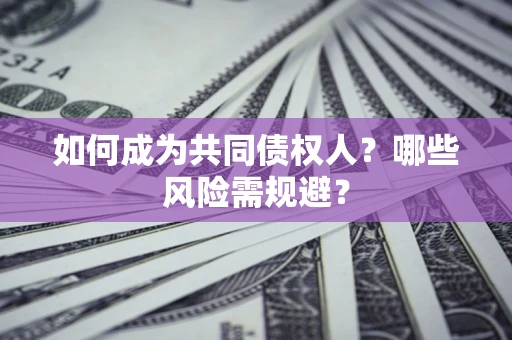 武汉如何成为共同债权人？哪些风险需规避？